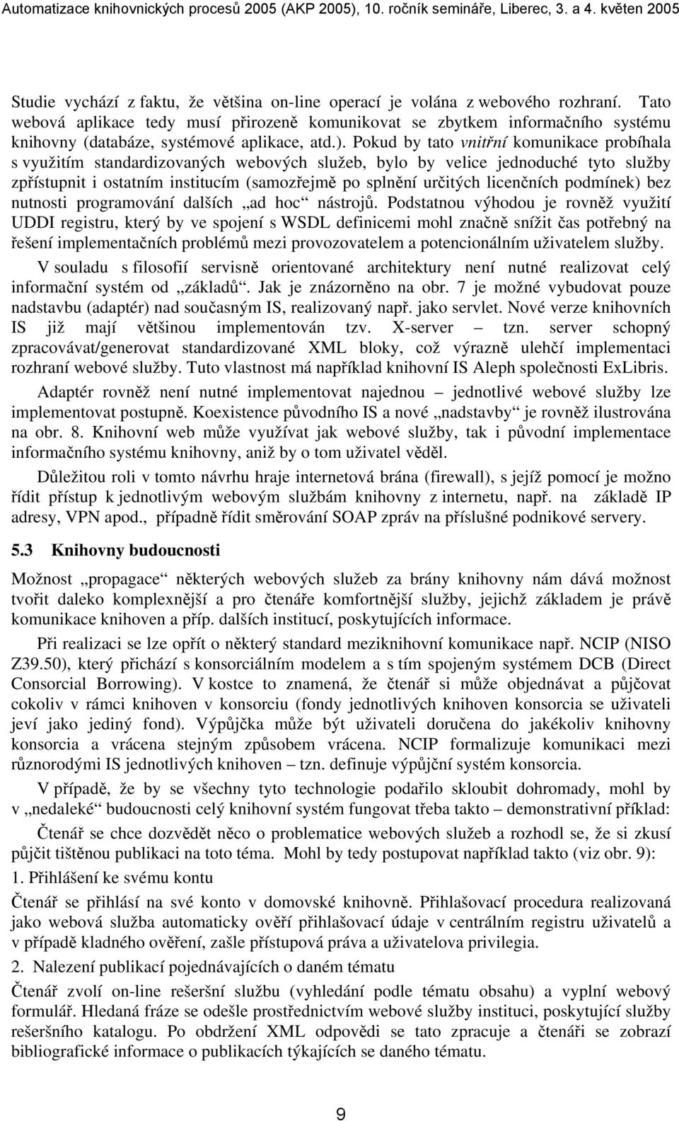 Pokud by tato vnitřní komunikace probíhala s využitím standardizovaných webových služeb, bylo by velice jednoduché tyto služby zpřístupnit i ostatním institucím (samozřejmě po splnění určitých