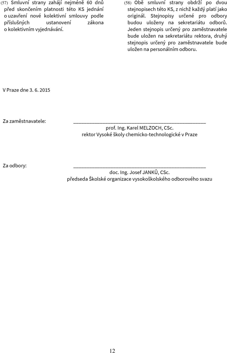 Jeden stejnopis určený pro zaměstnavatele bude uložen na sekretariátu rektora, druhý stejnopis určený pro zaměstnavatele bude uložen na personálním odboru. V Praze dne 3. 6.