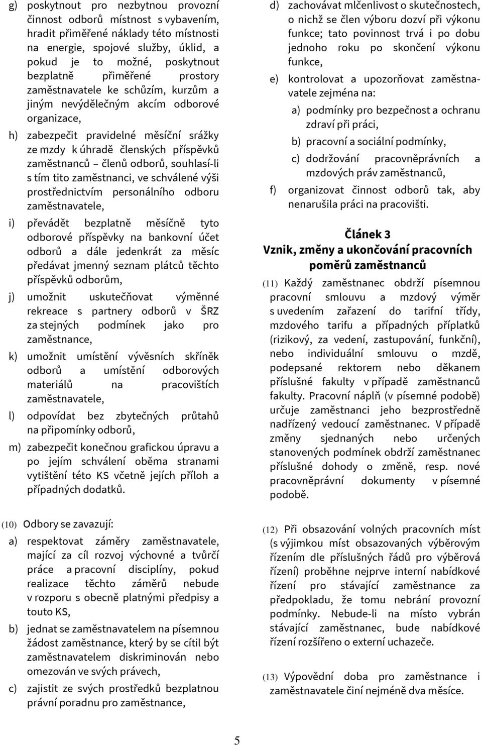 odborů, souhlasí-li s tím tito zaměstnanci, ve schválené výši prostřednictvím personálního odboru zaměstnavatele, i) převádět bezplatně měsíčně tyto odborové příspěvky na bankovní účet odborů a dále