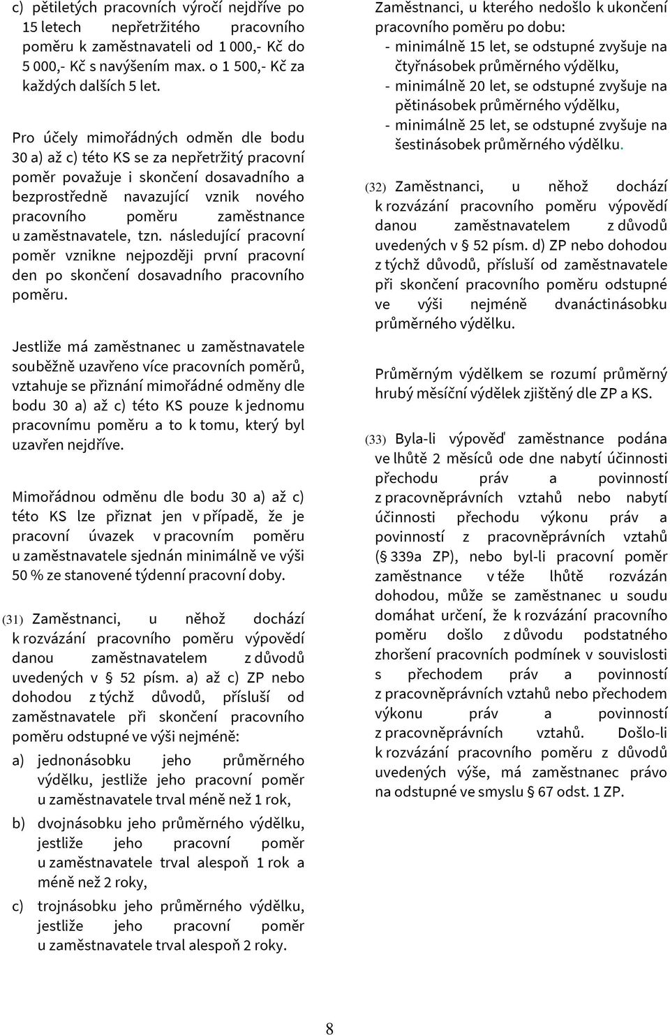 zaměstnavatele, tzn. následující pracovní poměr vznikne nejpozději první pracovní den po skončení dosavadního pracovního poměru.