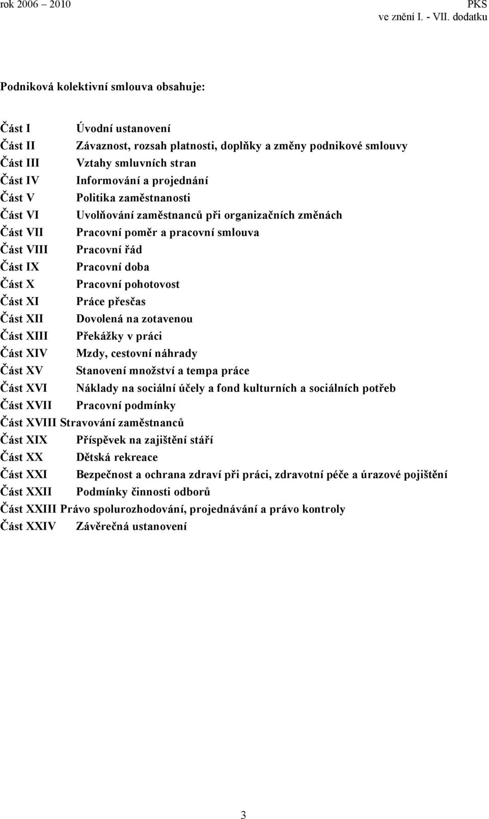 pohotovost Část XI Práce přesčas Část XII Dovolená na zotavenou Část XIII Překážky v práci Část XIV Mzdy, cestovní náhrady Část XV Stanovení množství a tempa práce Část XVI Náklady na sociální účely