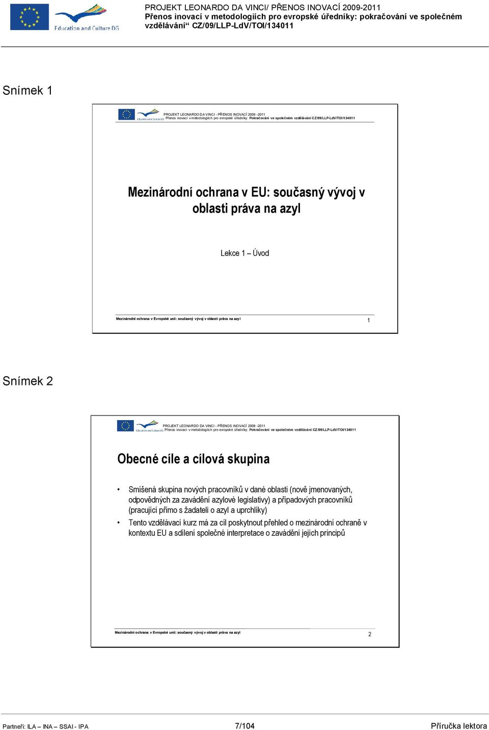 Přenos inovací v metodologiích pro evropské úředníky: Pokračování ve společném vzdělávání CZ/09/LLP-LdV/TOI/134011 Obecné cíle a cílová skupina Smíšená skupina nových pracovníků v dané oblasti (nově