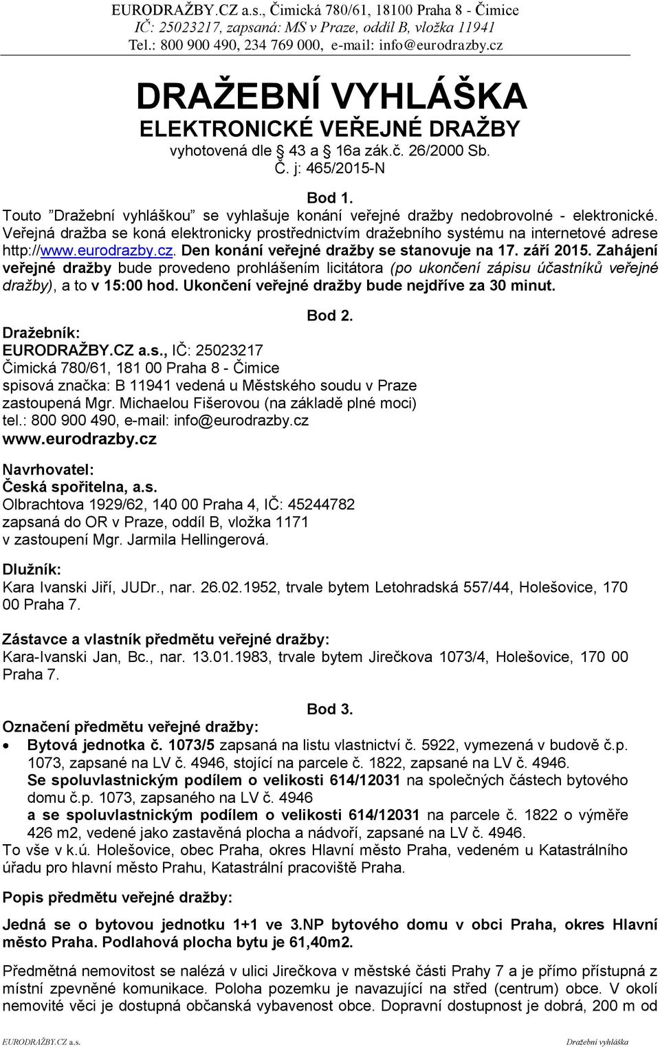 eurodrazby.cz. Den konání veřejné dražby se stanovuje na 17. září 2015. Zahájení veřejné dražby bude provedeno prohlášením licitátora (po ukončení zápisu účastníků veřejné dražby), a to v 15:00 hod.