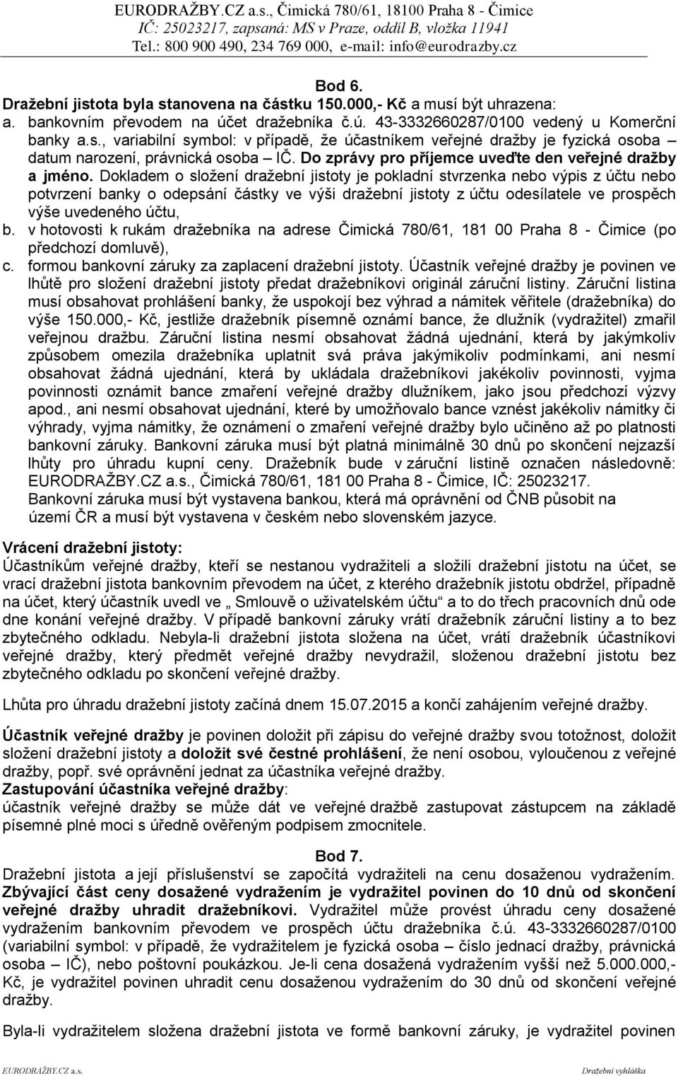 Dokladem o složení dražební jistoty je pokladní stvrzenka nebo výpis z účtu nebo potvrzení banky o odepsání částky ve výši dražební jistoty z účtu odesílatele ve prospěch výše uvedeného účtu, b.