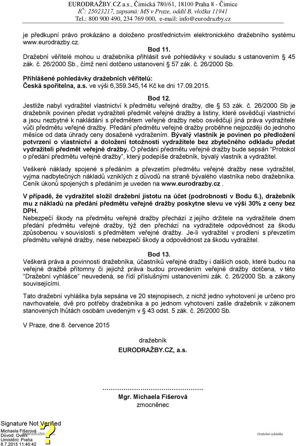 s. ve výši 6,359.345,14 Kč ke dni 17.09.2015. Bod 12. Jestliže nabyl vydražitel vlastnictví k předmětu veřejné dražby, dle 53 zák. č.