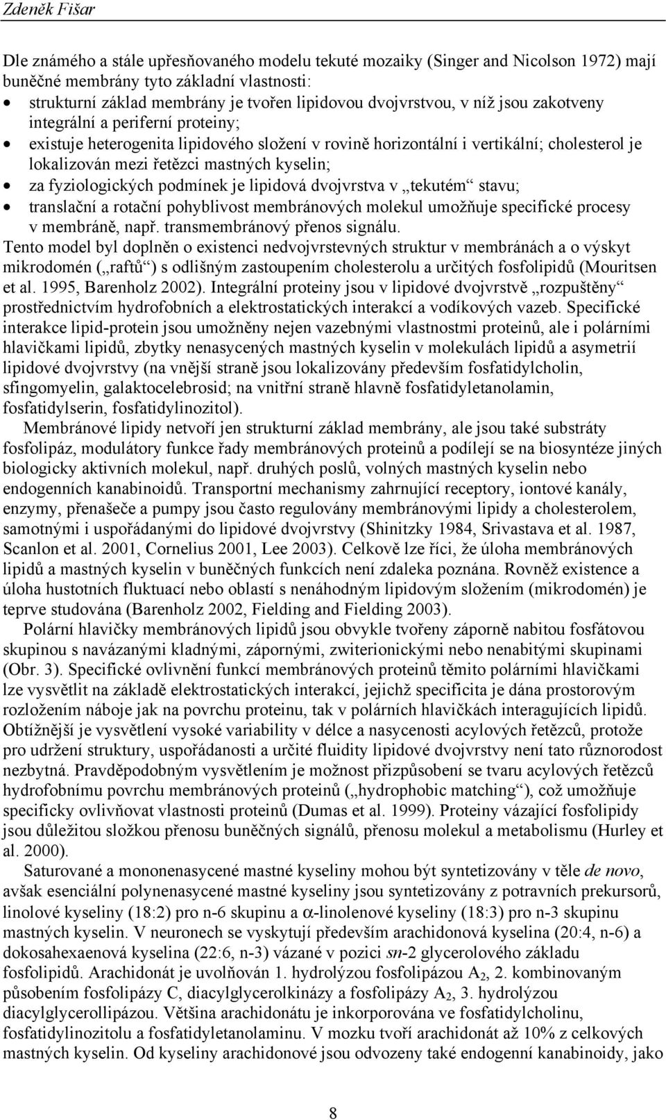 kyselin; za fyziologických podmínek je lipidová dvojvrstva v tekutém stavu; translační a rotační pohyblivost membránových molekul umožňuje specifické procesy v membráně, např.