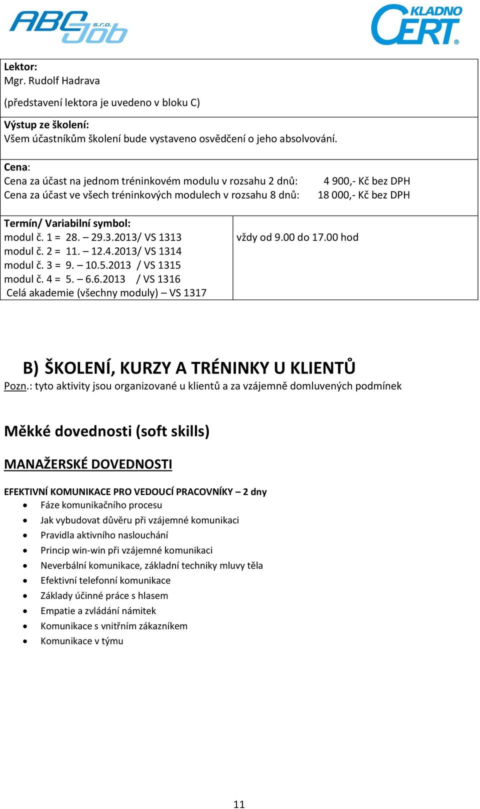 č. 1 = 28. 29.3.2013/ VS 1313 modul č. 2 = 11. 12.4.2013/ VS 1314 modul č. 3 = 9. 10.5.2013 / VS 1315 modul č. 4 = 5. 6.6.2013 / VS 1316 Celá akademie (všechny moduly) VS 1317 vždy od 9.00 do 17.