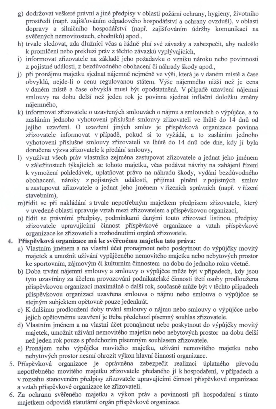 , h) trvale sledovat, zda dlužníci vcas a rádne plní své závazky a zabezpecit, aby nedošlo k promlcení nebo prekluzi práv z techto závazku vyplývajících, i) informovat zrizovatele na základe jeho