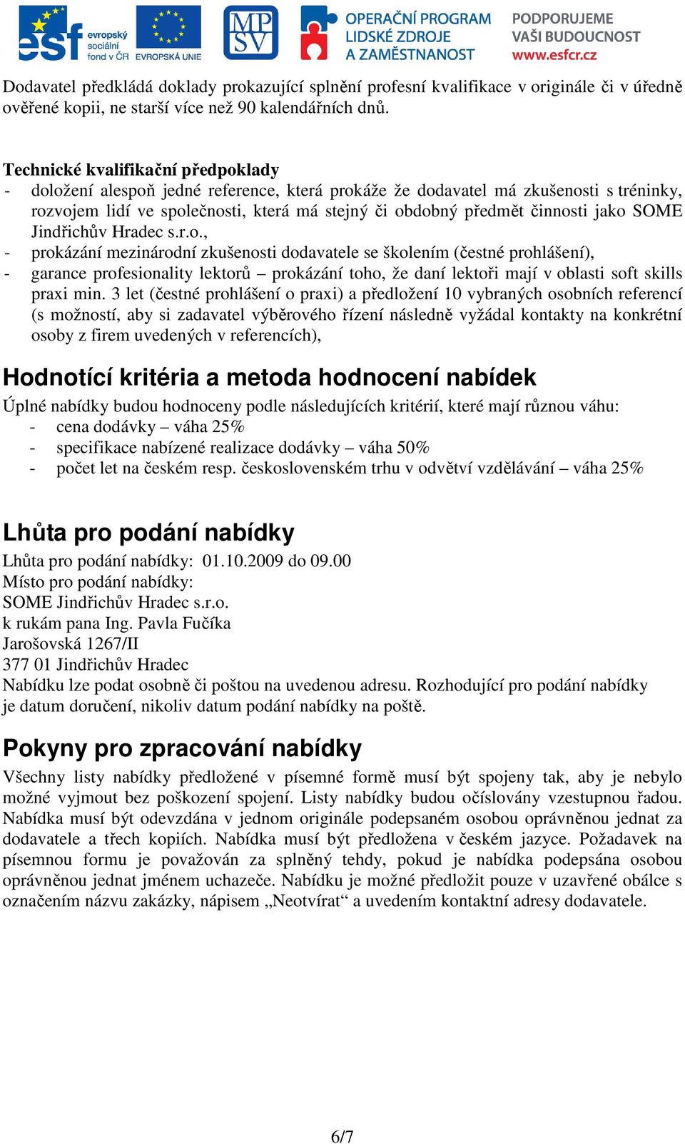 jako SOME Jindřichův Hradec s.r.o., - prokázání mezinárodní zkušenosti dodavatele se školením (čestné prohlášení), - garance profesionality lektorů prokázání toho, že daní lektoři mají v oblasti soft skills praxi min.