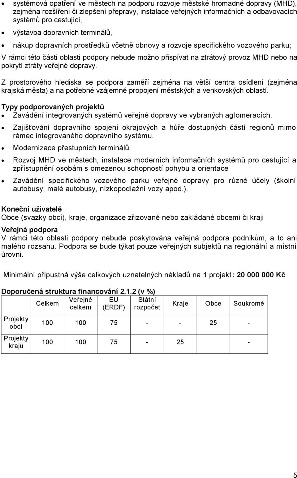 na pokrytí ztráty veřejné dopravy. Z prostorového hlediska se podpora zaměří zejména na větší centra osídlení (zejména krajská města) a na potřebné vzájemné propojení městských a venkovských oblastí.