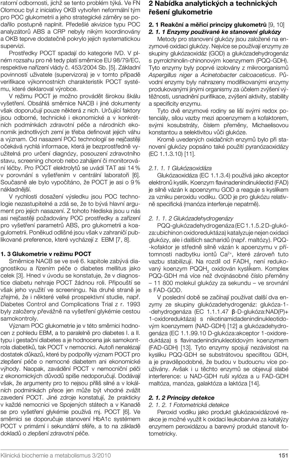 V plném rozsahu pro ně tedy platí směrnice EU 98/79/EC, respektive nařízení vlády č. 453/2004 Sb. [5].