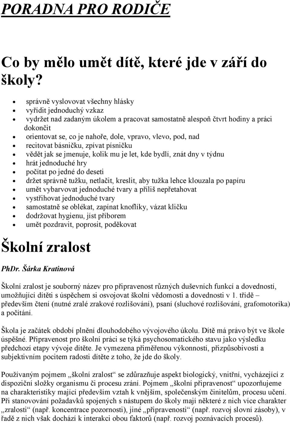 pod, nad recitovat básničku, zpívat písničku vědět jak se jmenuje, kolik mu je let, kde bydlí, znát dny v týdnu hrát jednoduché hry počítat po jedné do deseti držet správně tužku, netlačit, kreslit,