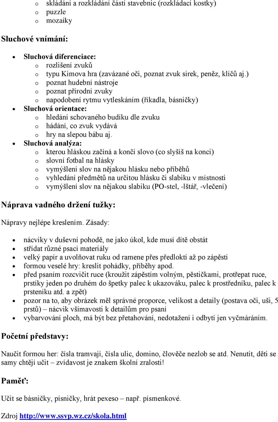 ) o poznat hudební nástroje o poznat přírodní zvuky o napodobení rytmu vytleskáním (říkadla, básničky) Sluchová orientace: o hledání schovaného budíku dle zvuku o hádání, co zvuk vydává o hry na