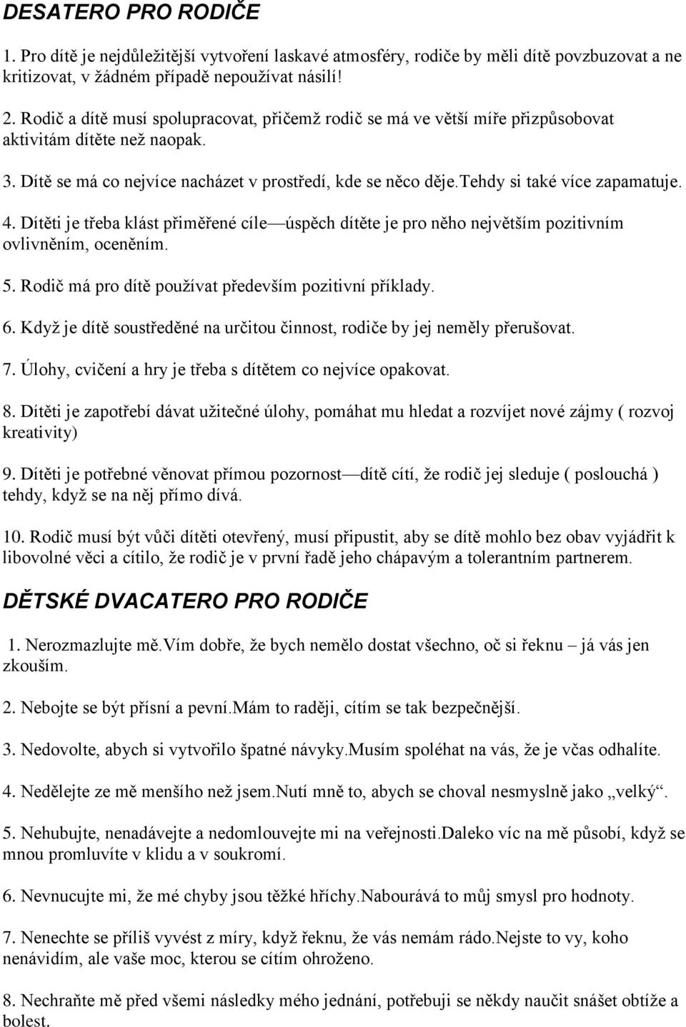 tehdy si také více zapamatuje. 4. Dítěti je třeba klást přiměřené cíle úspěch dítěte je pro něho největším pozitivním ovlivněním, oceněním. 5. Rodič má pro dítě používat především pozitivní příklady.