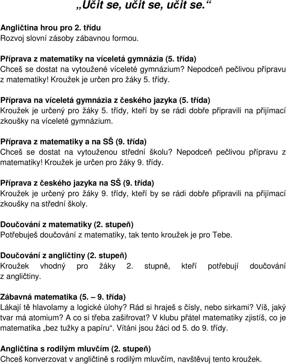 třídy, kteří by se rádi dobře připravili na přijímací zkoušky na víceleté gymnázium. Příprava z matematiky a na SŠ (9. třída) Chceš se dostat na vytouženou střední školu?