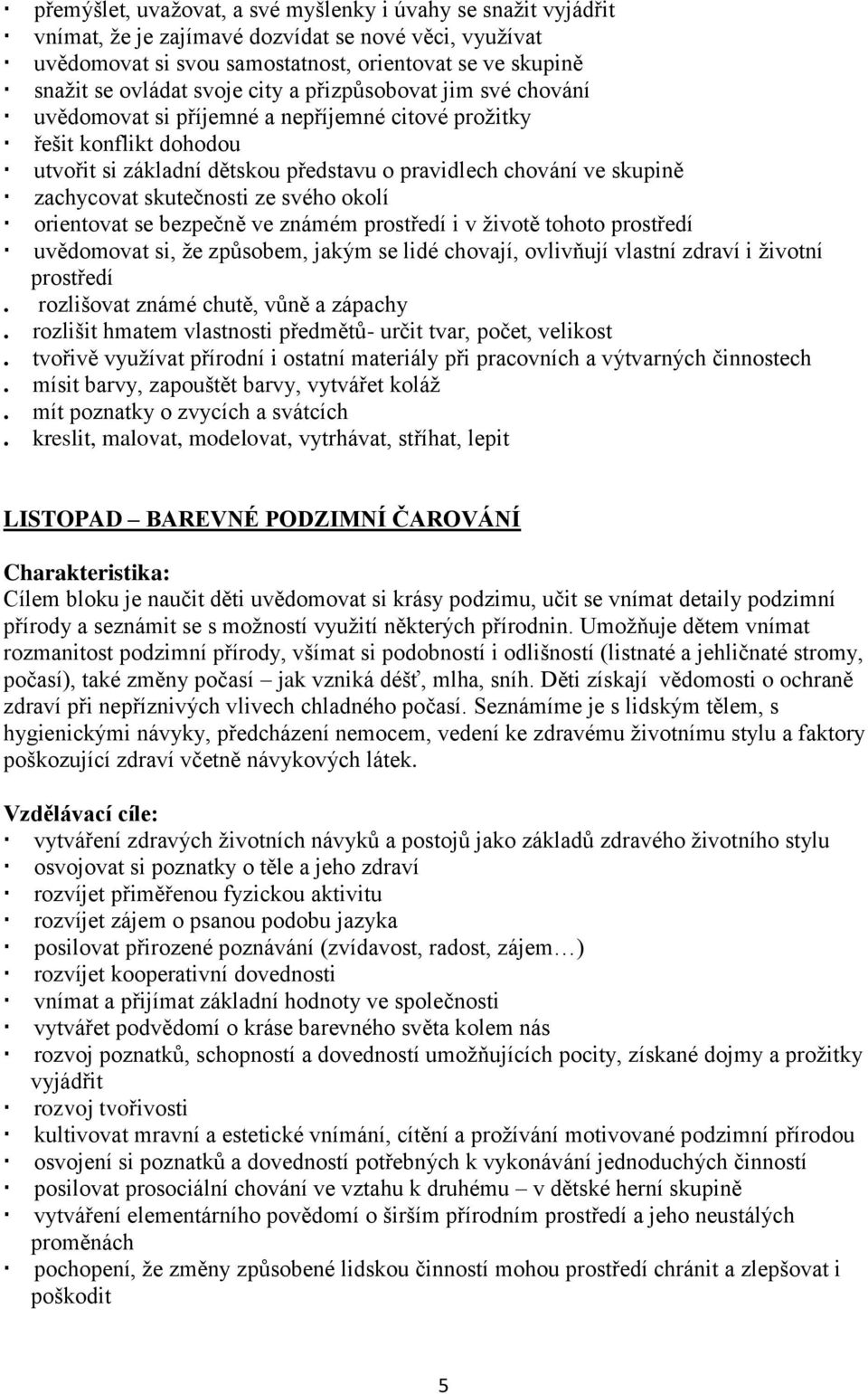 skutečnosti ze svého okolí orientovat se bezpečně ve známém prostředí i v životě tohoto prostředí uvědomovat si, že způsobem, jakým se lidé chovají, ovlivňují vlastní zdraví i životní prostředí.