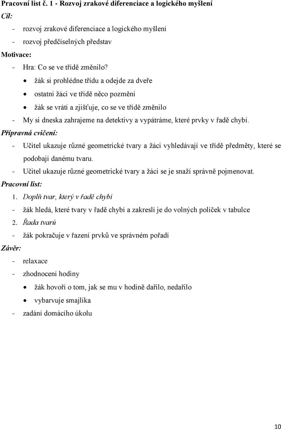 Přípravná cvičení: - Učitel ukazuje různé geometrické tvary a ţáci vyhledávají ve třídě předměty, které se podobají danému tvaru.