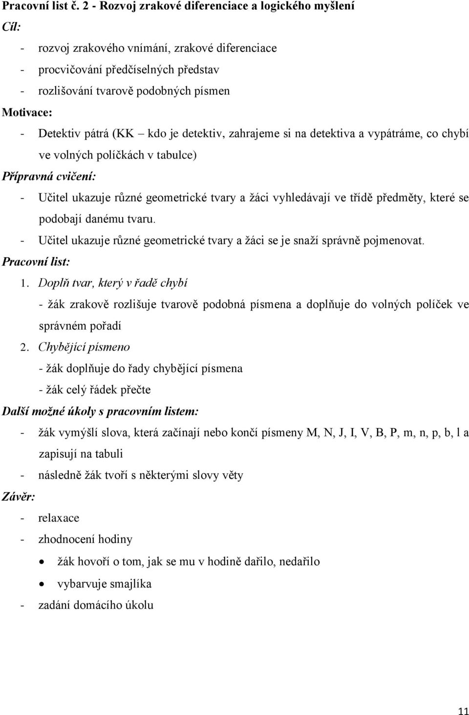 Detektiv pátrá (KK kdo je detektiv, zahrajeme si na detektiva a vypátráme, co chybí ve volných políčkách v tabulce) Přípravná cvičení: - Učitel ukazuje různé geometrické tvary a ţáci vyhledávají ve