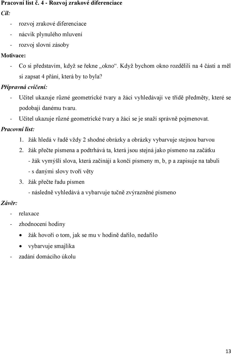 Přípravná cvičení: - Učitel ukazuje různé geometrické tvary a ţáci vyhledávají ve třídě předměty, které se podobají danému tvaru.