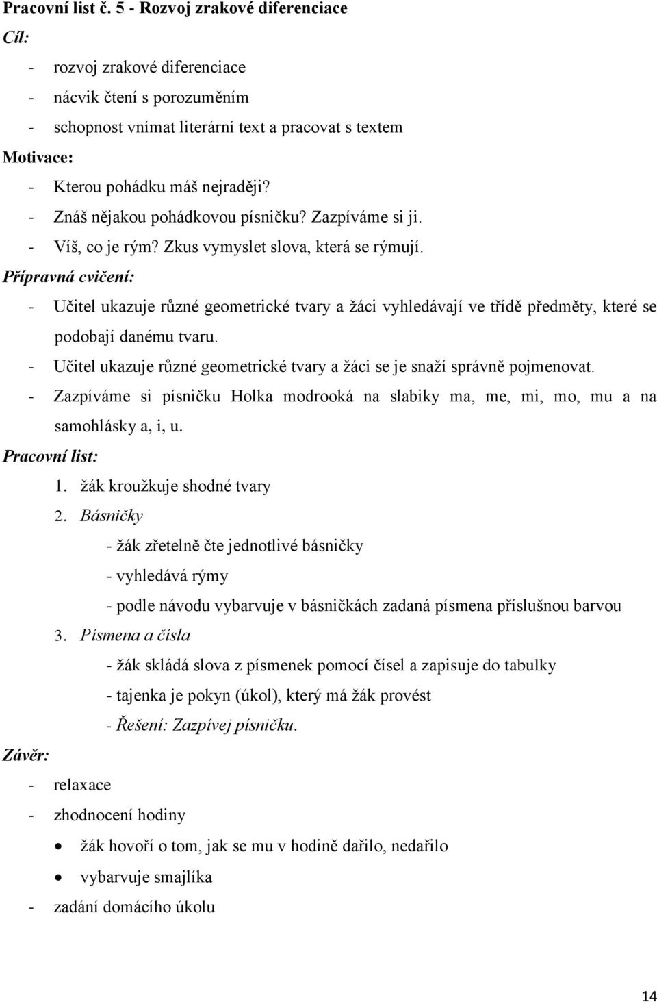 - Znáš nějakou pohádkovou písničku? Zazpíváme si ji. - Víš, co je rým? Zkus vymyslet slova, která se rýmují.