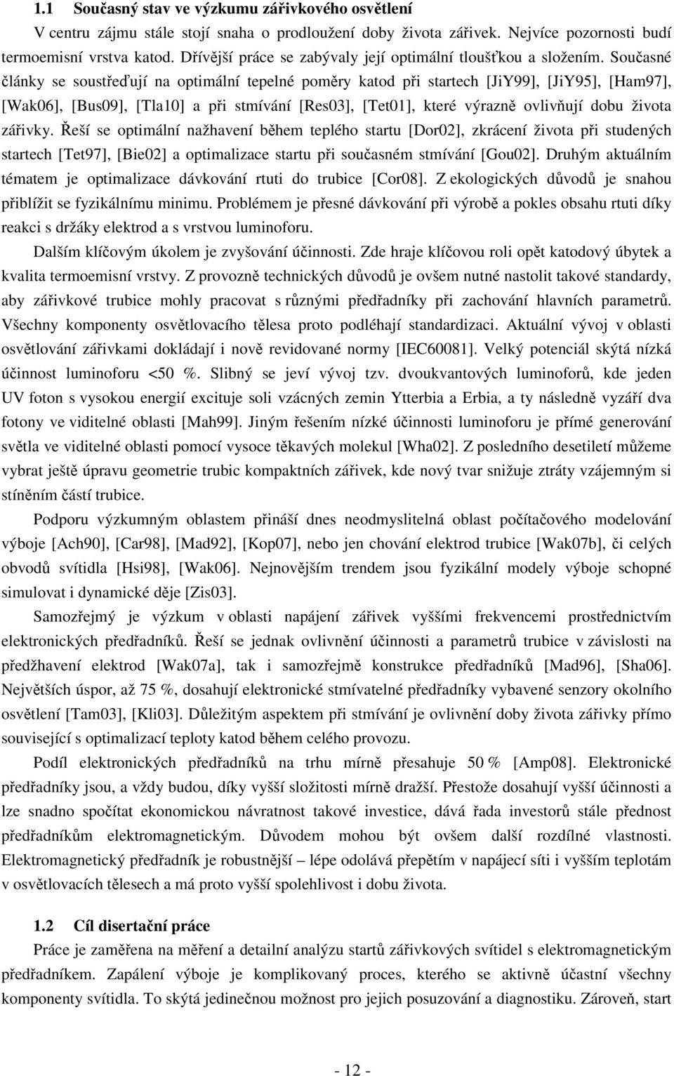 Současné články se soustřeďují na optimální tepelné poměry katod při startech [JiY99], [JiY95], [Ham97], [Wak6], [Bus9], [Tla] a při stmívání [Res], [Tet], které výrazně ovlivňují dobu života zářivky.