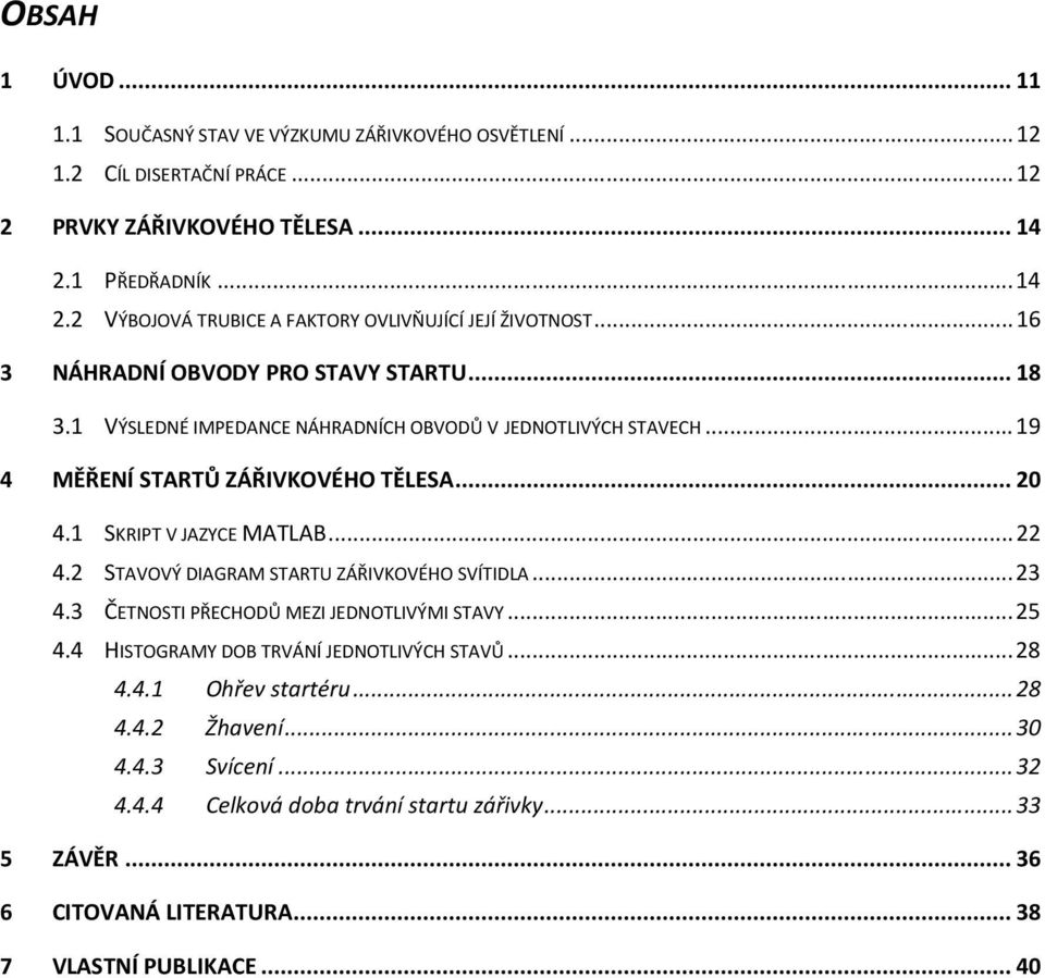 VÝSLEDNÉ IMPEDANCE NÁHRADNÍCH OBVODŮ V JEDNOTLIVÝCH STAVECH...9 4 MĚŘENÍ STARTŮ ZÁŘIVKOVÉHO TĚLESA... 4. SKRIPT V JAZYCE MATLAB... 4. STAVOVÝ DIAGRAM STARTU ZÁŘIVKOVÉHO SVÍTIDLA.