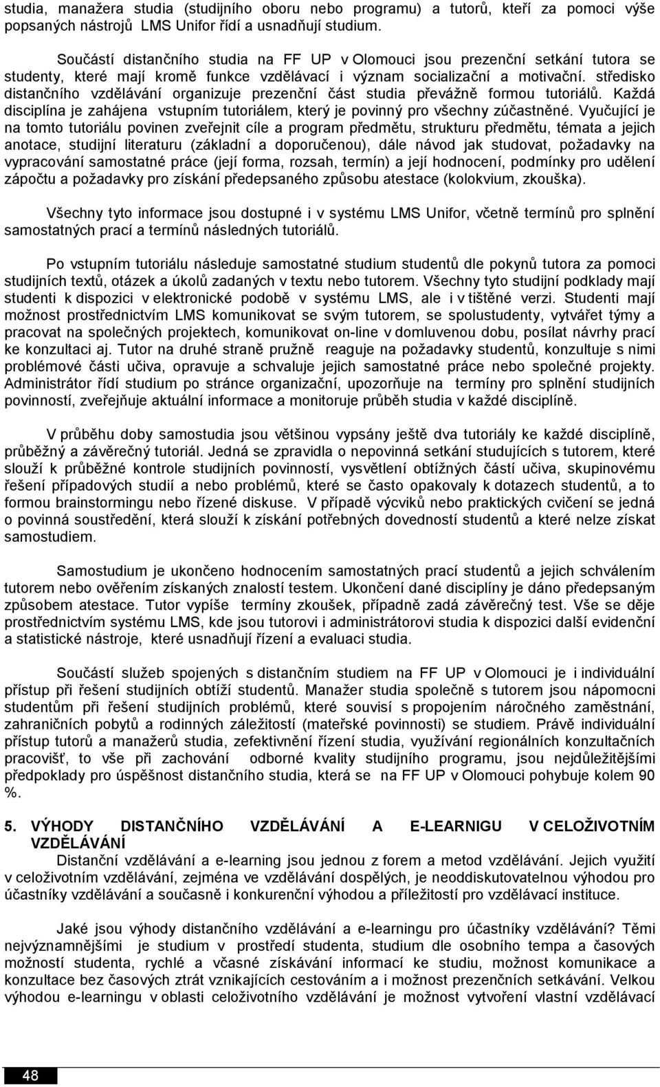 středisko distančního vzdělávání organizuje prezenční část studia převážně formou tutoriálů. Každá disciplína je zahájena vstupním tutoriálem, který je povinný pro všechny zúčastněné.