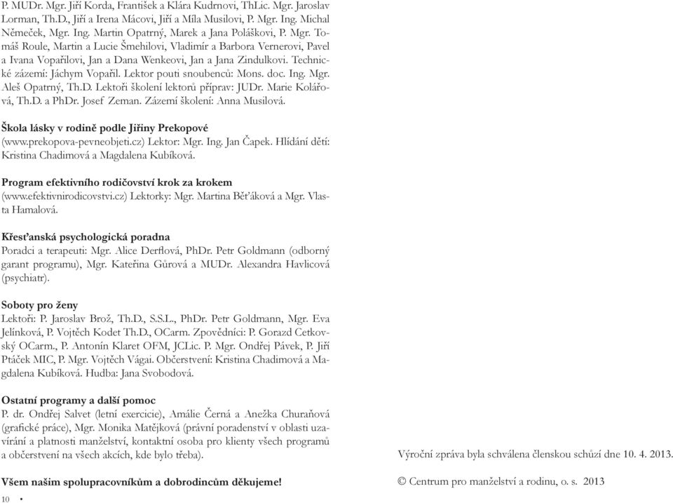 Lektor pouti snoubenců: Mons. doc. Ing. Mgr. Aleš Opatrný, Th.D. Lektoři školení lektorů příprav: JUDr. Marie Kolářová, Th.D. a PhDr. Josef Zeman. Zázemí školení: Anna Musilová.