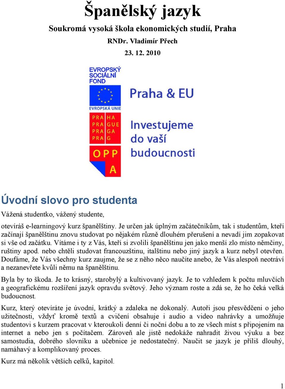 Vítáme i ty z Vás, kteří si zvolili španělštinu jen jako menší zlo místo němčiny, ruštiny apod. nebo chtěli studovat francouzštinu, italštinu nebo jiný jazyk a kurz nebyl otevřen.