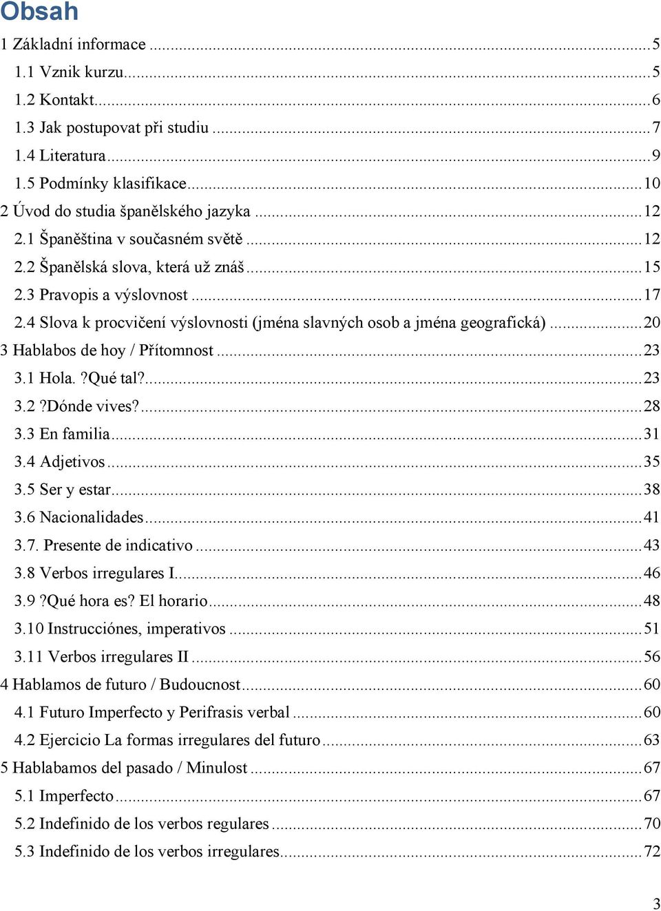 .. 20 3 Hablabos de hoy / Přítomnost... 23 3.1 Hola.?Qué tal?... 23 3.2?Dónde vives?... 28 3.3 En familia... 31 3.4 Adjetivos... 35 3.5 Ser y estar... 38 3.6 Nacionalidades... 41 3.7.