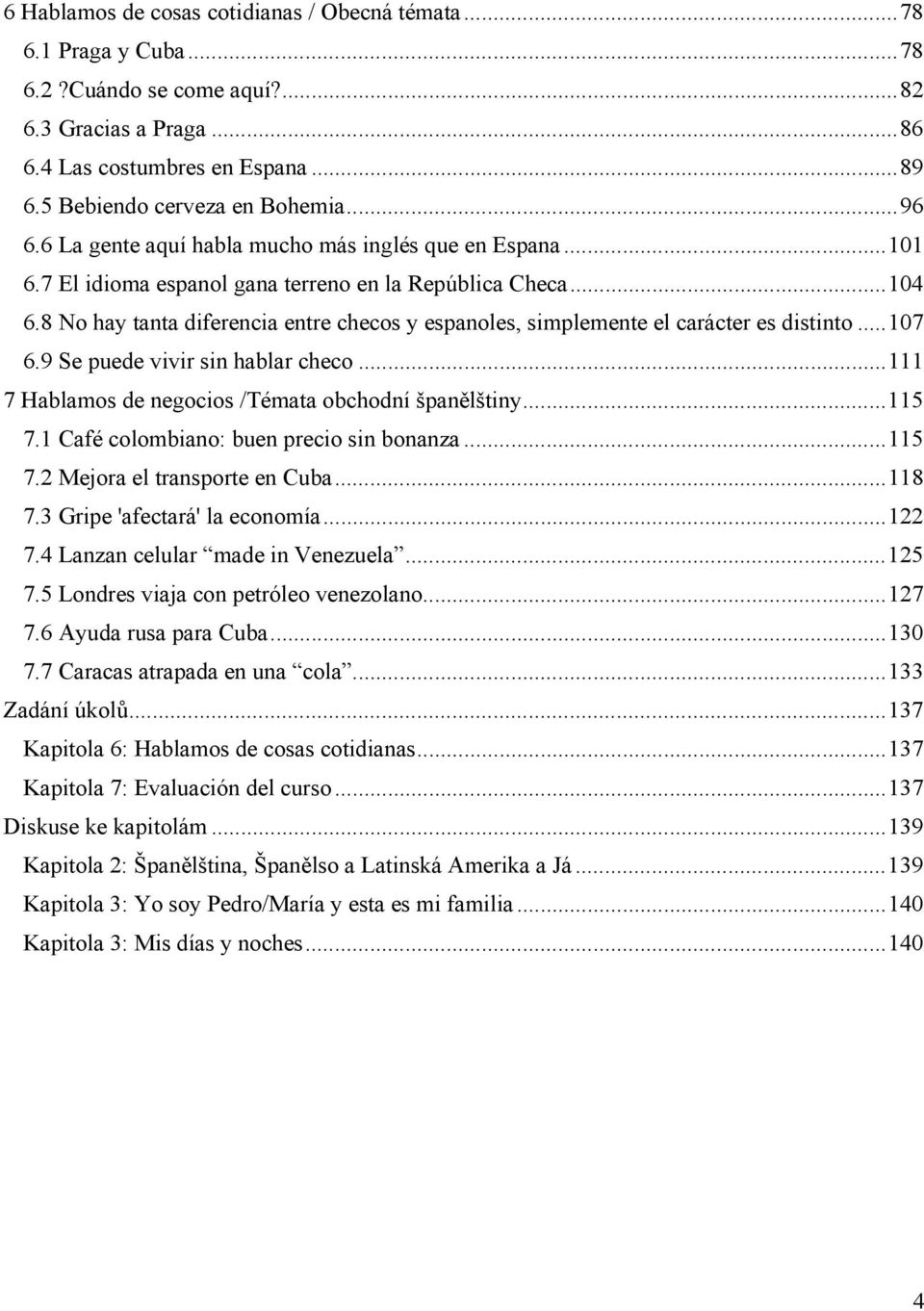8 No hay tanta diferencia entre checos y espanoles, simplemente el carácter es distinto... 107 6.9 Se puede vivir sin hablar checo... 111 7 Hablamos de negocios /Témata obchodní španělštiny... 115 7.