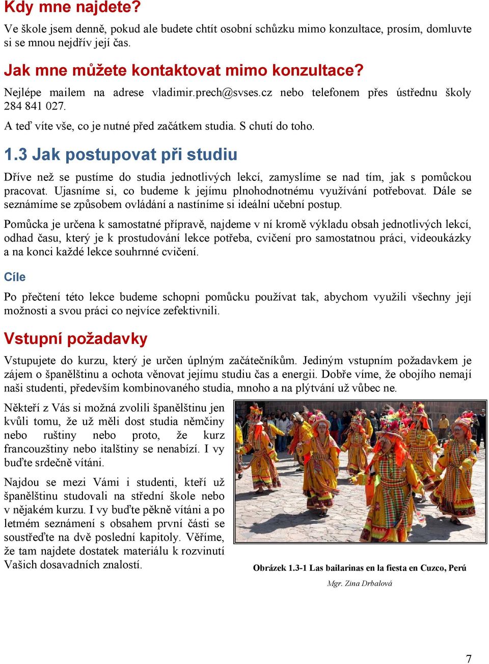 3 Jak postupovat při studiu Dříve než se pustíme do studia jednotlivých lekcí, zamyslíme se nad tím, jak s pomůckou pracovat. Ujasníme si, co budeme k jejímu plnohodnotnému využívání potřebovat.