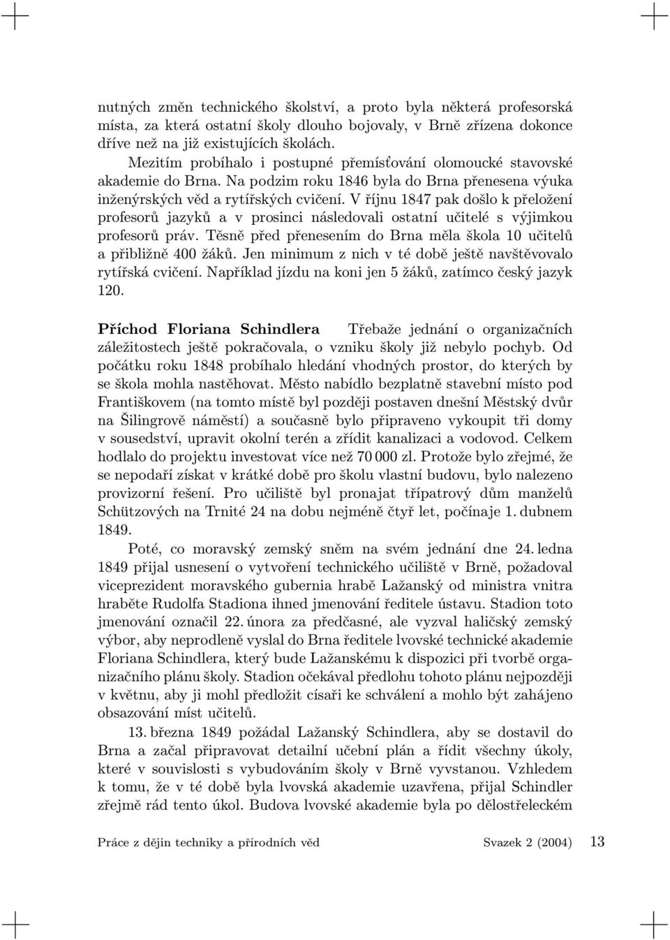 V říjnu 1847 pak došlo k přeložení profesorů jazyků a v prosinci následovali ostatní učitelé s výjimkou profesorů práv. Těsně před přenesením do Brna měla škola 10 učitelů a přibližně 400 žáků.