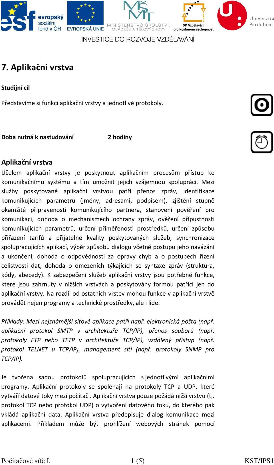 Mezi služby poskytované aplikační vrstvou patří přenos zpráv, identifikace komunikujících parametrů (jmény, adresami, podpisem), zjištění stupně okamžité připravenosti komunikujícího partnera,