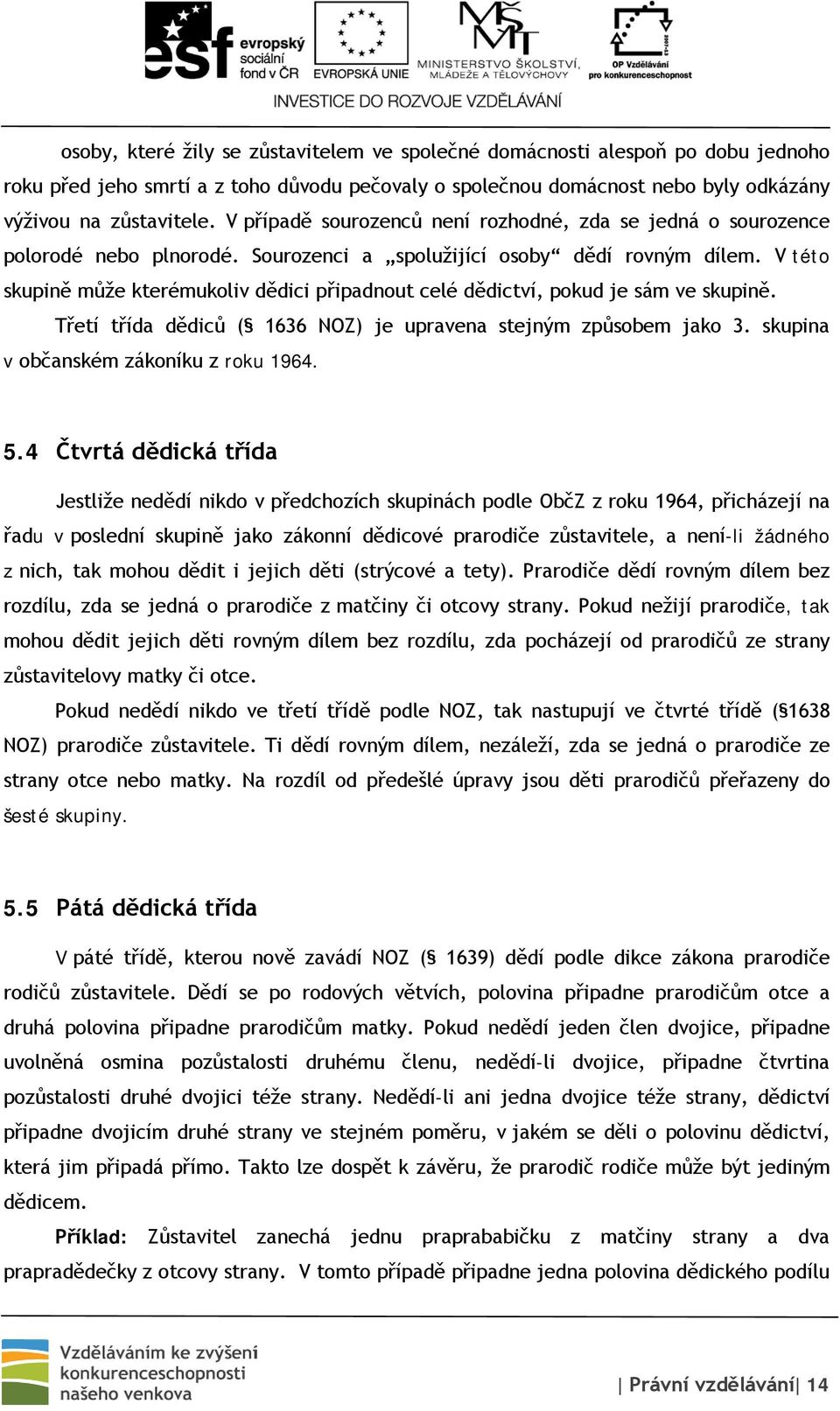 V této skupině může kterémukoliv dědici připadnout celé dědictví, pokud je sám ve skupině. Třetí třída dědiců ( 1636 NOZ) je upravena stejným způsobem jako 3. skupina v občanském zákoníku z roku 1964.