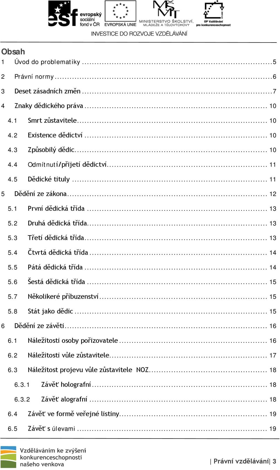 .. 14 5.6 Šestá dědická třída... 15 5.7 Několikeré příbuzenství... 15 5.8 Stát jako dědic... 15 6 Dědění ze závěti... 16 6.1 Náležitosti osoby pořizovatele... 16 6.2 Náležitosti vůle zůstavitele.