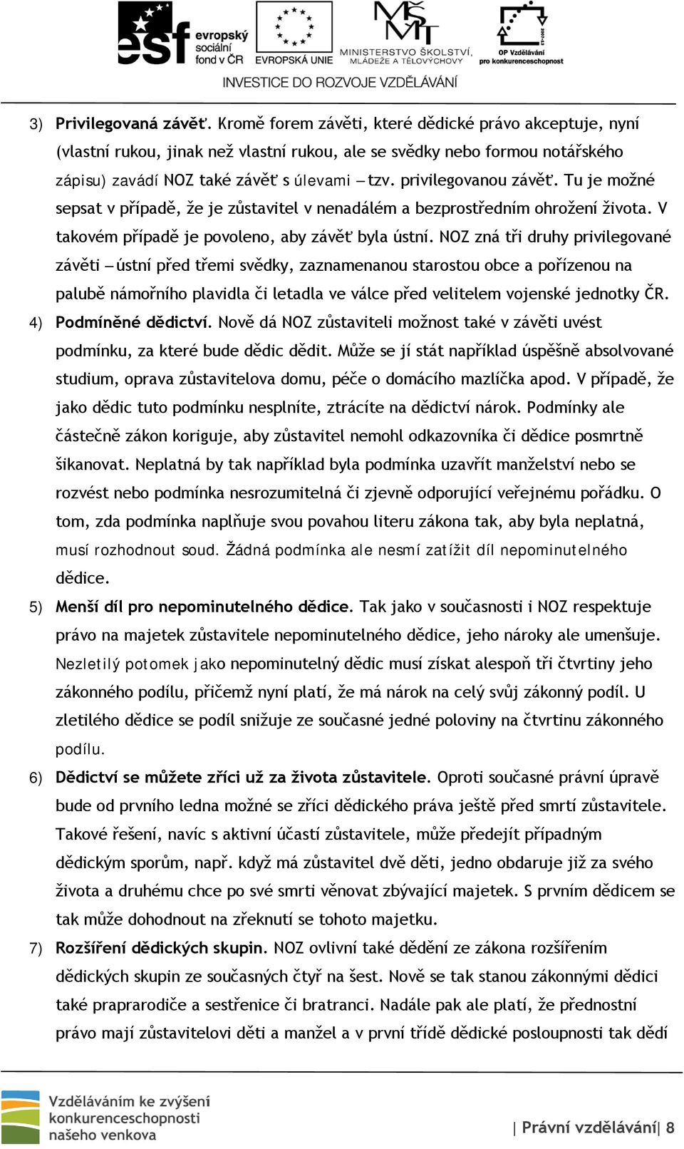 Tu je možné sepsat v případě, že je zůstavitel v nenadálém a bezprostředním ohrožení života. V takovém případě je povoleno, aby závěť byla ústní.