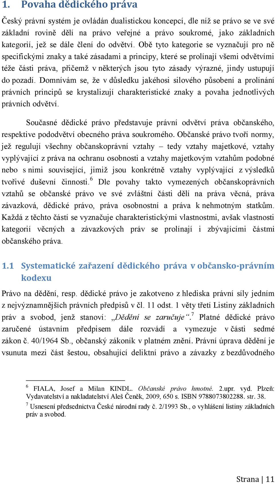 Obě tyto kategorie se vyznačují pro ně specifickými znaky a také zásadami a principy, které se prolínají všemi odvětvími téže části práva, přičemž v některých jsou tyto zásady výrazné, jindy ustupují
