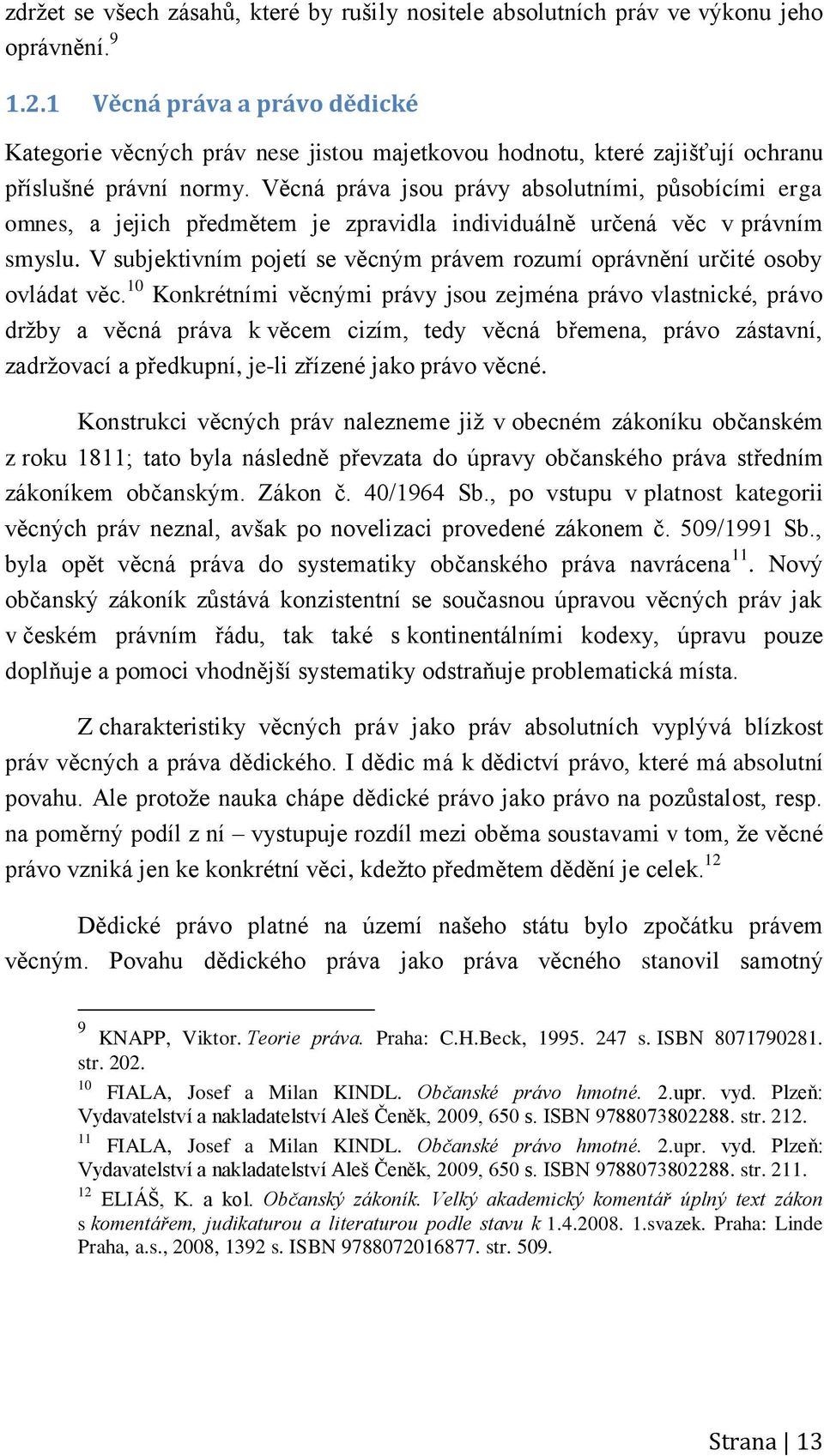 Věcná práva jsou právy absolutními, působícími erga omnes, a jejich předmětem je zpravidla individuálně určená věc v právním smyslu.