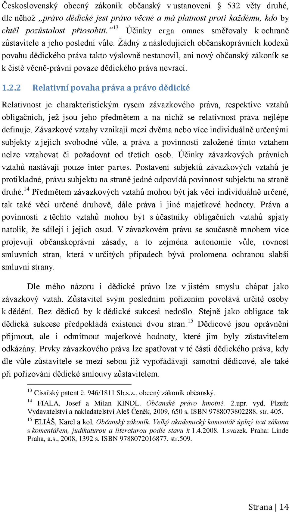 Žádný z následujících občanskoprávních kodexů povahu dědického práva takto výslovně nestanovil, ani nový občanský zákoník se k čistě věcně-právní povaze dědického práva nevrací. 1.2.