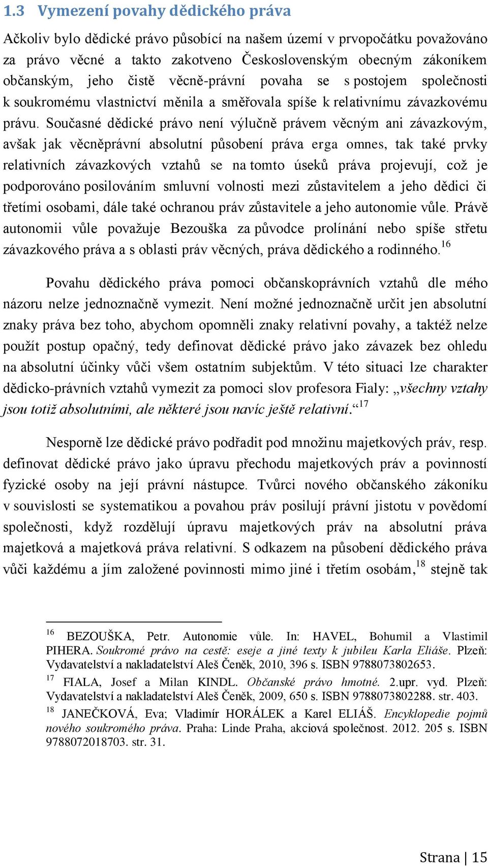 Současné dědické právo není výlučně právem věcným ani závazkovým, avšak jak věcněprávní absolutní působení práva erga omnes, tak také prvky relativních závazkových vztahů se na tomto úseků práva