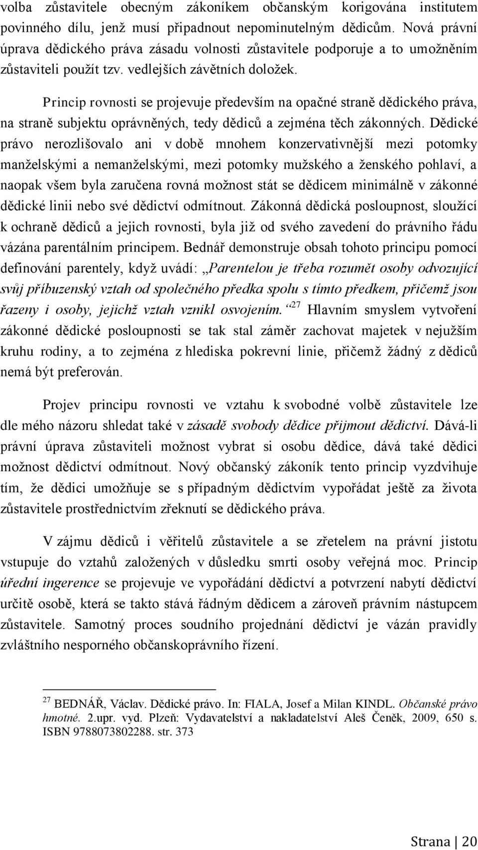 Princip rovnosti se projevuje především na opačné straně dědického práva, na straně subjektu oprávněných, tedy dědiců a zejména těch zákonných.