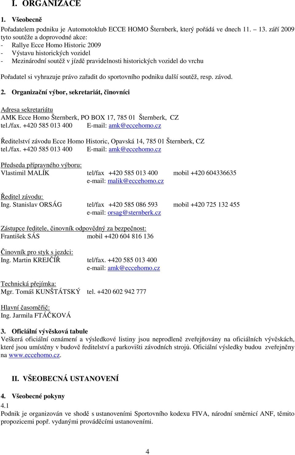 vyhrazuje právo zařadit do sportovního podniku další soutěž, resp. závod. 2. Organizační výbor, sekretariát, činovníci Adresa sekretariátu AMK Ecce Homo Šternberk, PO BOX 17, 785 01 Šternberk, CZ tel.