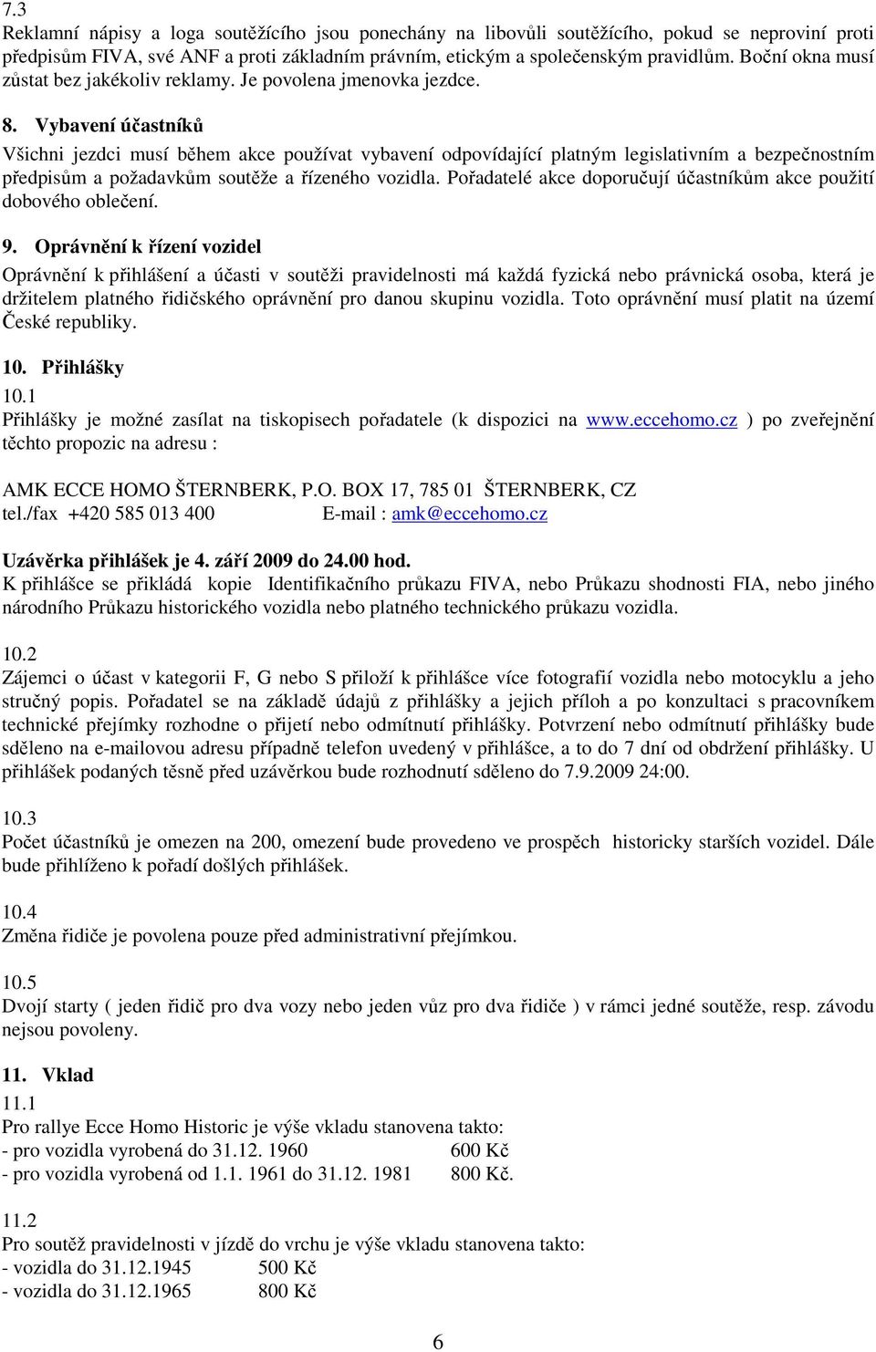 Vybavení účastníků Všichni jezdci musí během akce používat vybavení odpovídající platným legislativním a bezpečnostním předpisům a požadavkům soutěže a řízeného vozidla.