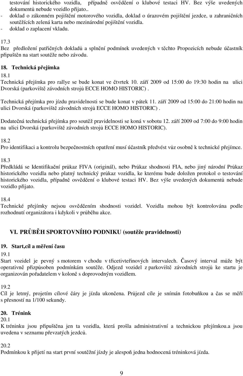 3 Bez předložení patřičných dokladů a splnění podmínek uvedených v těchto Propozicích nebude účastník připuštěn na start soutěže nebo závodu. 18. Technická přejímka 18.