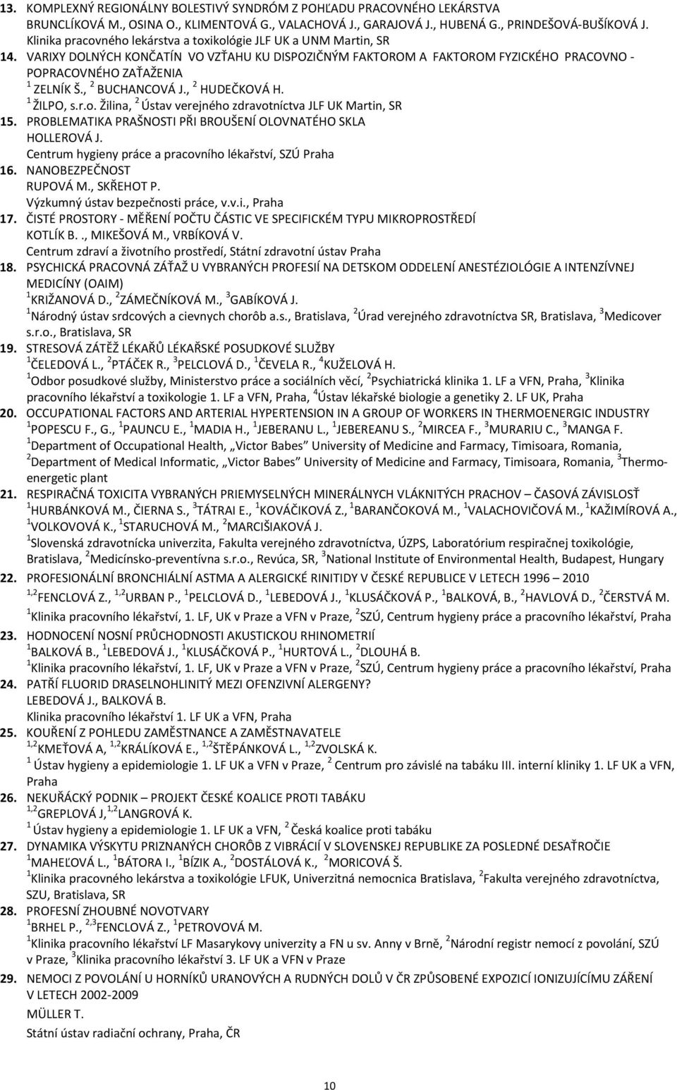 , 2 BUCHANCOVÁ J., 2 HUDEČKOVÁ H. 1 ŽILPO, s.r.o. Žilina, 2 Ústav verejného zdravotníctva JLF UK Martin, SR 15. PROBLEMATIKA PRAŠNOSTI PŘI BROUŠENÍ OLOVNATÉHO SKLA HOLLEROVÁ J.
