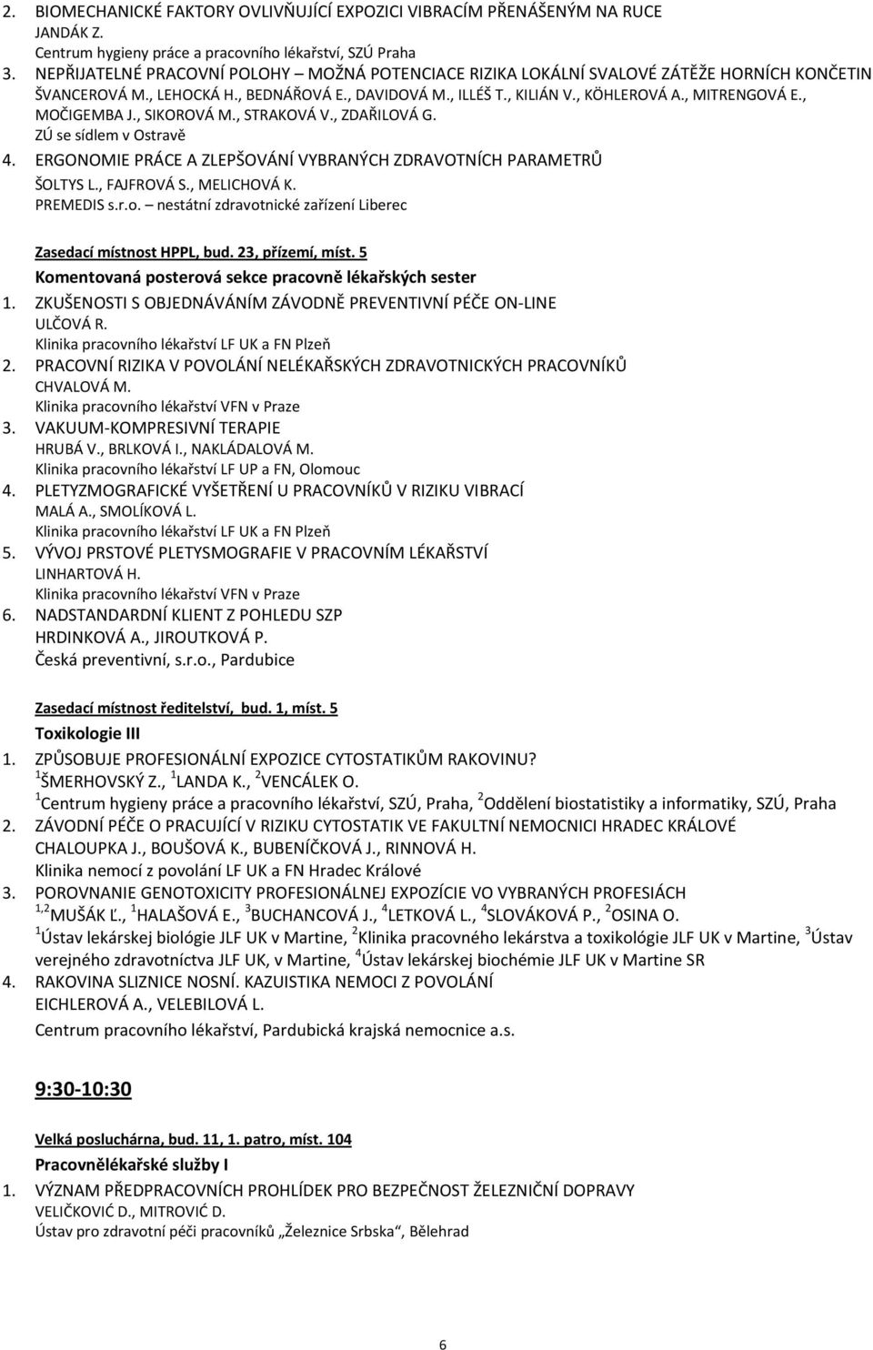 , MOČIGEMBA J., SIKOROVÁ M., STRAKOVÁ V., ZDAŘILOVÁ G. ZÚ se sídlem v Ostravě 4. ERGONOMIE PRÁCE A ZLEPŠOVÁNÍ VYBRANÝCH ZDRAVOTNÍCH PARAMETRŮ ŠOLTYS L., FAJFROVÁ S., MELICHOVÁ K. PREMEDIS s.r.o.