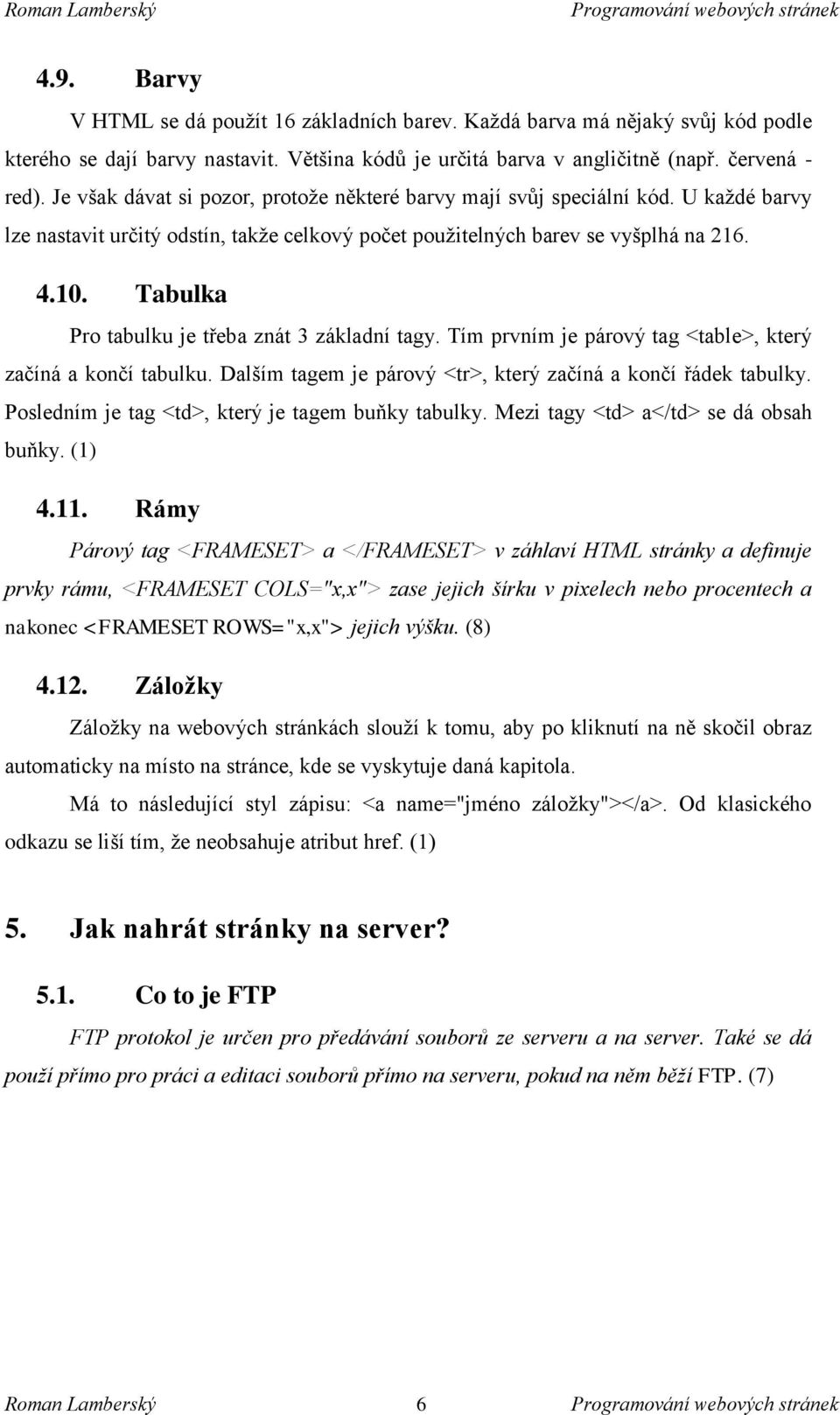 Tabulka Pro tabulku je třeba znát 3 základní tagy. Tím prvním je párový tag <table>, který začíná a končí tabulku. Dalším tagem je párový <tr>, který začíná a končí řádek tabulky.