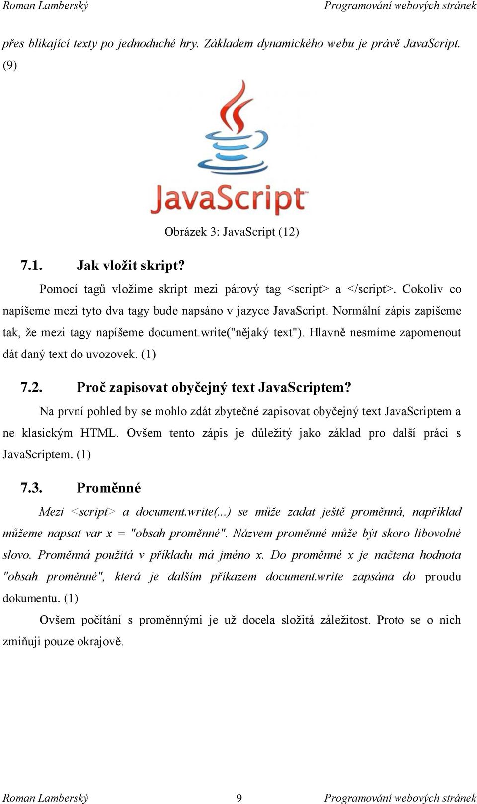 Normální zápis zapíšeme tak, že mezi tagy napíšeme document.write("nějaký text"). Hlavně nesmíme zapomenout dát daný text do uvozovek. (1) 7.2. Proč zapisovat obyčejný text JavaScriptem?