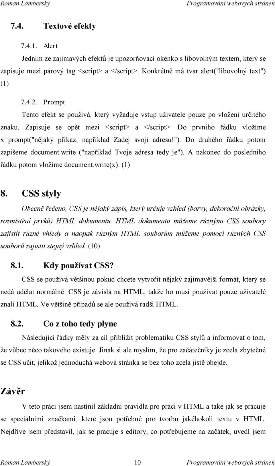 Do prvního řádku vložíme x=prompt("nějaký příkaz, například Zadej svoji adresu!"). Do druhého řádku potom zapíšeme document.write ("například Tvoje adresa tedy je").